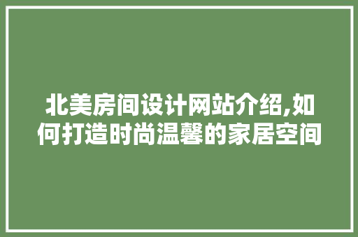 北美房间设计网站介绍,如何打造时尚温馨的家居空间 北美房间设计网站介绍,如何打造时尚温馨的家居空间 SEO教程