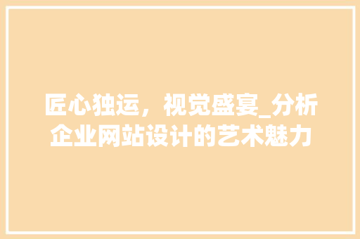 匠心独运，视觉盛宴_分析企业网站设计的艺术魅力