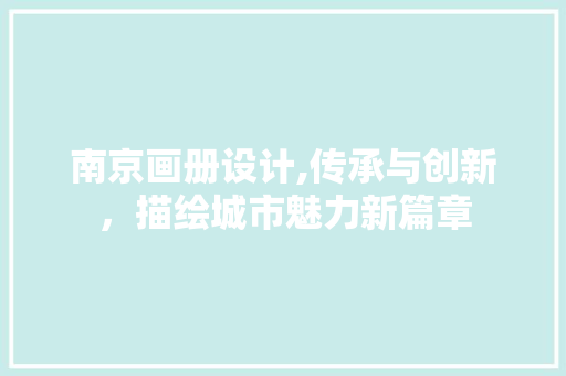 南京画册设计,传承与创新，描绘城市魅力新篇章
