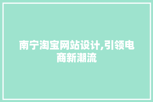 南宁淘宝网站设计,引领电商新潮流