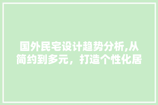 国外民宅设计趋势分析,从简约到多元，打造个性化居住空间 国外民宅设计趋势分析,从简约到多元，打造个性化居住空间 建站教程