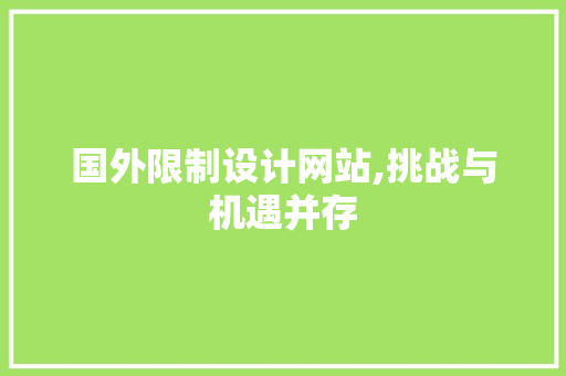 国外限制设计网站,挑战与机遇并存 国外限制设计网站,挑战与机遇并存 建站教程