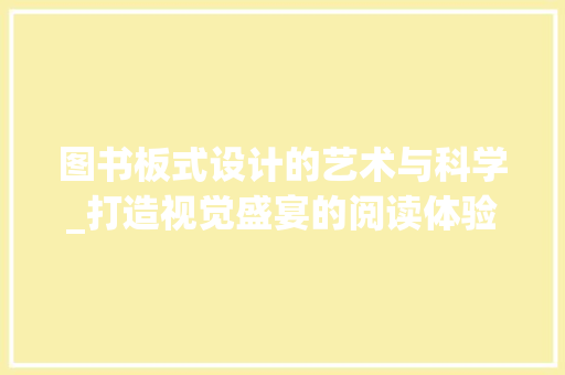 图书板式设计的艺术与科学_打造视觉盛宴的阅读体验
