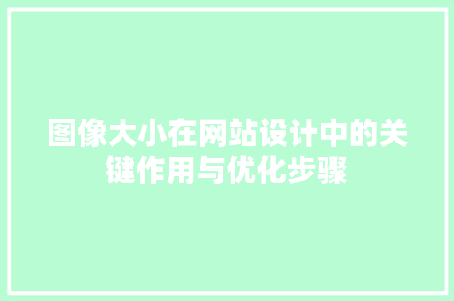 图像大小在网站设计中的关键作用与优化步骤