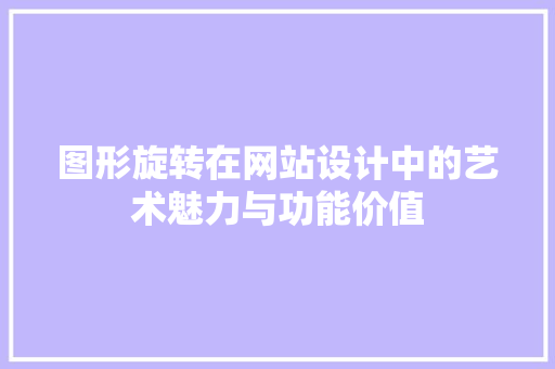 图形旋转在网站设计中的艺术魅力与功能价值