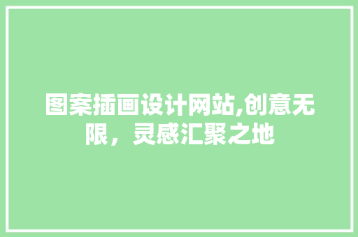 图案插画设计网站,创意无限，灵感汇聚之地