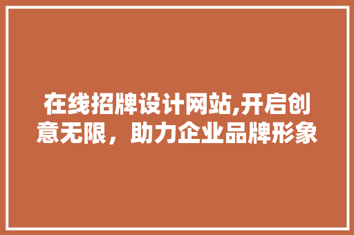 在线招牌设计网站,开启创意无限，助力企业品牌形象塑造