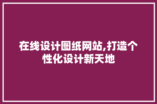 在线设计图纸网站,打造个性化设计新天地