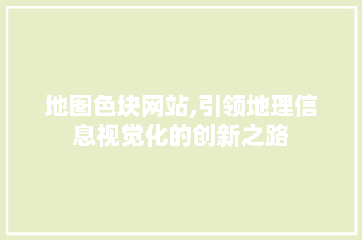 地图色块网站,引领地理信息视觉化的创新之路 地图色块网站,引领地理信息视觉化的创新之路 WordPress教程