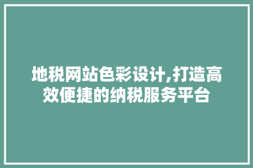 地税网站色彩设计,打造高效便捷的纳税服务平台
