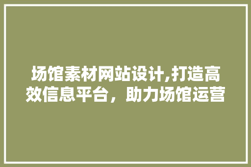 场馆素材网站设计,打造高效信息平台，助力场馆运营发展