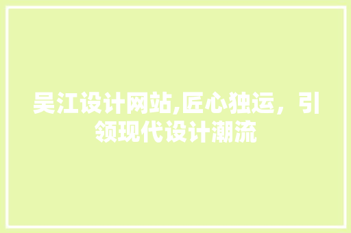吴江设计网站,匠心独运，引领现代设计潮流