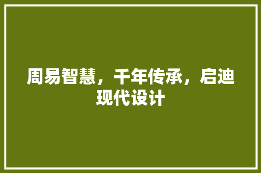 周易智慧，千年传承，启迪现代设计