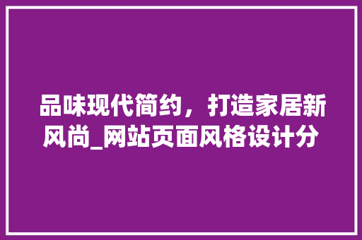 品味现代简约，打造家居新风尚_网站页面风格设计分析