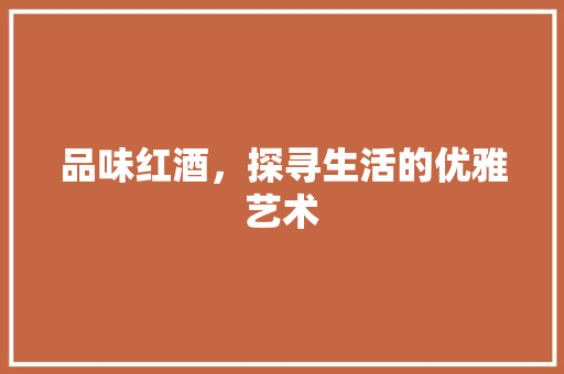 品味红酒，探寻生活的优雅艺术
