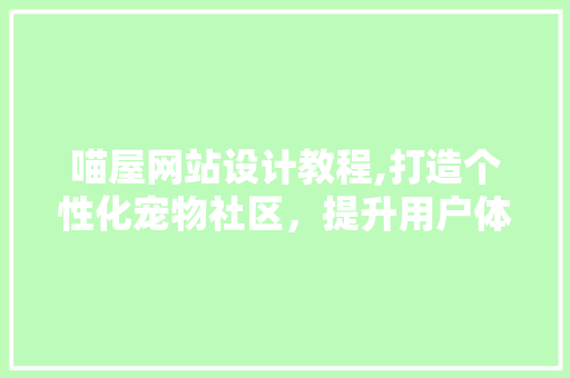 喵屋网站设计教程,打造个性化宠物社区，提升用户体验的方法 喵屋网站设计教程,打造个性化宠物社区，提升用户体验的方法 SEO教程