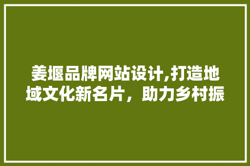 姜堰品牌网站设计,打造地域文化新名片，助力乡村振兴 姜堰品牌网站设计,打造地域文化新名片，助力乡村振兴 友链在线