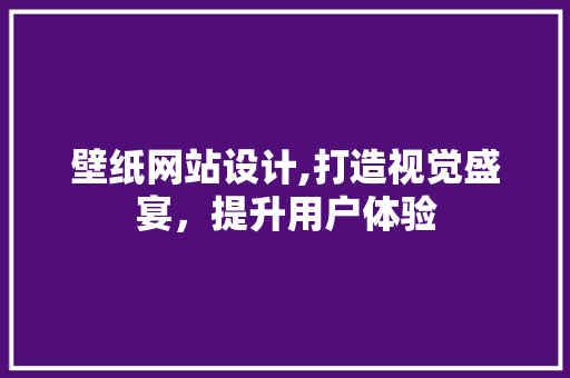 壁纸网站设计,打造视觉盛宴，提升用户体验