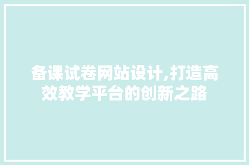 备课试卷网站设计,打造高效教学平台的创新之路
