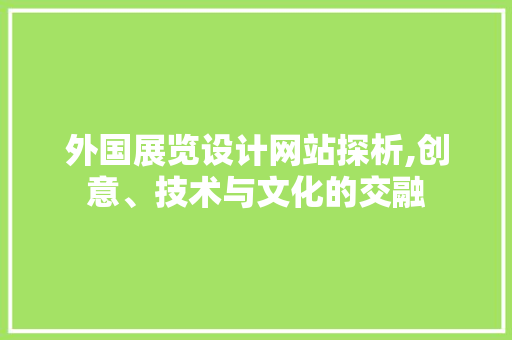 外国展览设计网站探析,创意、技术与文化的交融