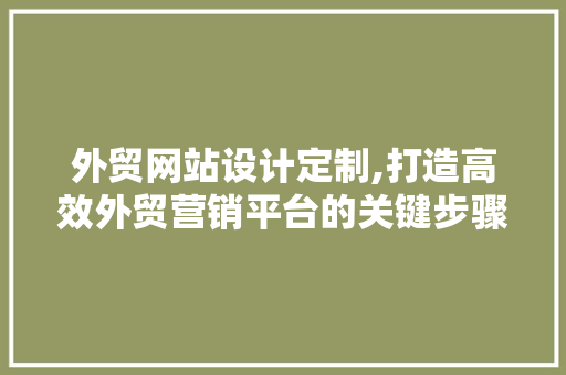 外贸网站设计定制,打造高效外贸营销平台的关键步骤 外贸网站设计定制,打造高效外贸营销平台的关键步骤 建站教程