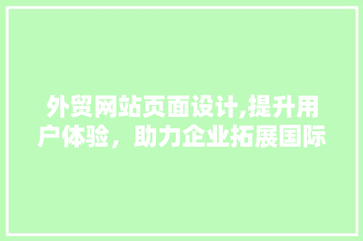 外贸网站页面设计,提升用户体验，助力企业拓展国际市场
