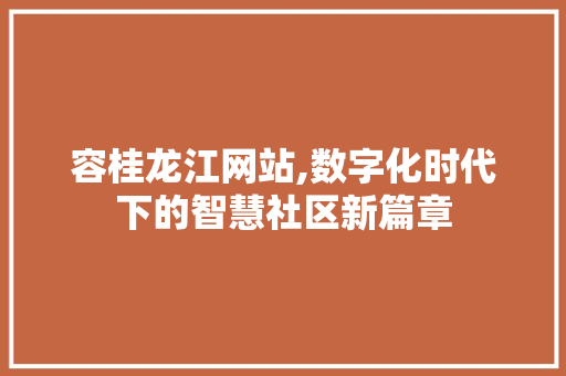 容桂龙江网站,数字化时代下的智慧社区新篇章