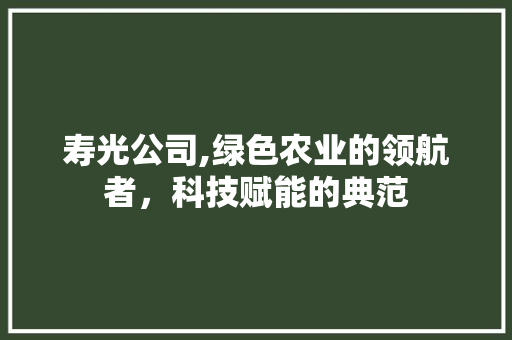 寿光公司,绿色农业的领航者，科技赋能的典范