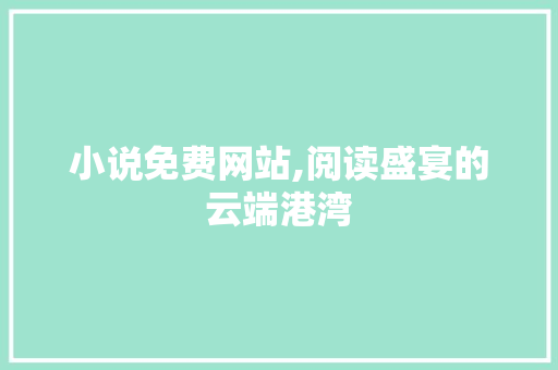 小说免费网站,阅读盛宴的云端港湾 小说免费网站,阅读盛宴的云端港湾 SEO教程