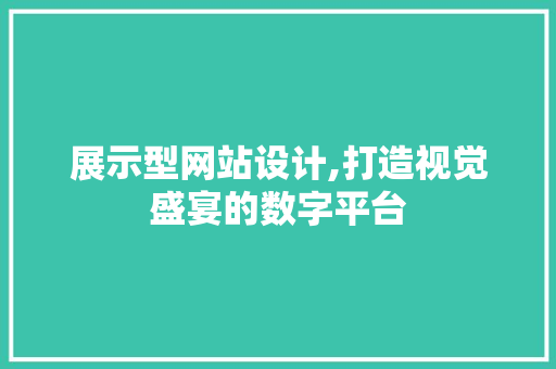 展示型网站设计,打造视觉盛宴的数字平台