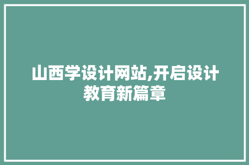 山西学设计网站,开启设计教育新篇章