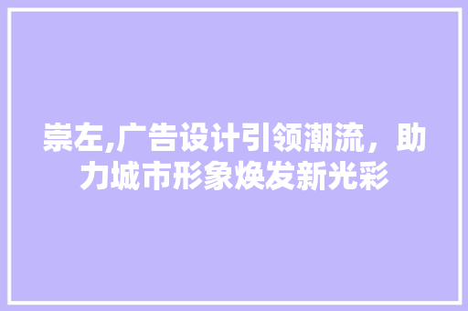 崇左,广告设计引领潮流，助力城市形象焕发新光彩