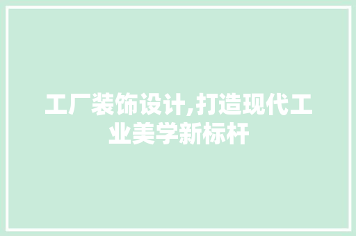 工厂装饰设计,打造现代工业美学新标杆 工厂装饰设计,打造现代工业美学新标杆 SEO教程