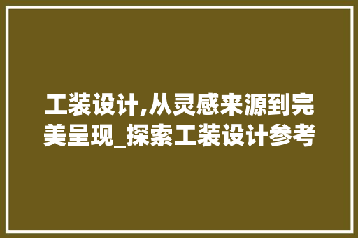 工装设计,从灵感来源到完美呈现_探索工装设计参考网站的魅力