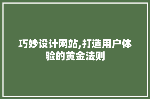 巧妙设计网站,打造用户体验的黄金法则