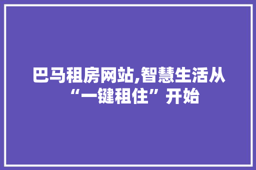 巴马租房网站,智慧生活从“一键租住”开始 巴马租房网站,智慧生活从“一键租住”开始 Web前端