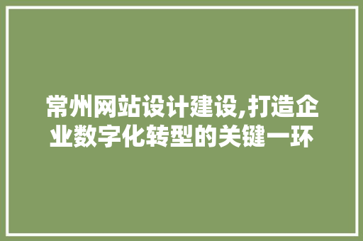 常州网站设计建设,打造企业数字化转型的关键一环 常州网站设计建设,打造企业数字化转型的关键一环 服务器/数据库
