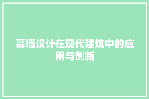 幕墙设计在现代建筑中的应用与创新 幕墙设计在现代建筑中的应用与创新 WordPress教程