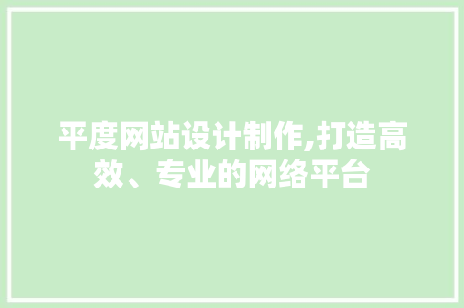 平度网站设计制作,打造高效、专业的网络平台 平度网站设计制作,打造高效、专业的网络平台 Web前端