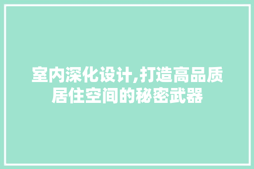室内深化设计,打造高品质居住空间的秘密武器 室内深化设计,打造高品质居住空间的秘密武器 Web前端