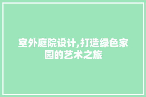 室外庭院设计,打造绿色家园的艺术之旅 室外庭院设计,打造绿色家园的艺术之旅 服务器/数据库