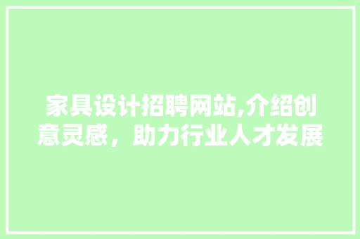 家具设计招聘网站,介绍创意灵感，助力行业人才发展 家具设计招聘网站,介绍创意灵感，助力行业人才发展 Web前端