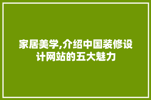 家居美学,介绍中国装修设计网站的五大魅力 家居美学,介绍中国装修设计网站的五大魅力 Web前端