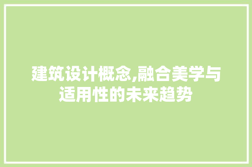 建筑设计概念,融合美学与适用性的未来趋势