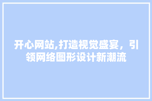 开心网站,打造视觉盛宴，引领网络图形设计新潮流