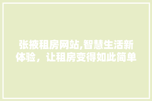 张掖租房网站,智慧生活新体验，让租房变得如此简单！ 张掖租房网站,智慧生活新体验，让租房变得如此简单！ 服务器/数据库