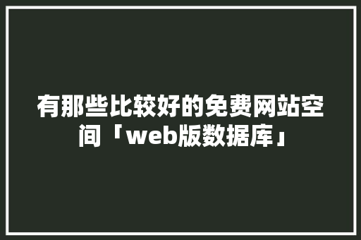 有那些比较好的免费网站空间「web版数据库」 有那些比较好的免费网站空间「web版数据库」 Web前端
