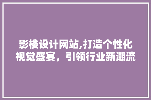 影楼设计网站,打造个性化视觉盛宴，引领行业新潮流 影楼设计网站,打造个性化视觉盛宴，引领行业新潮流 Web前端