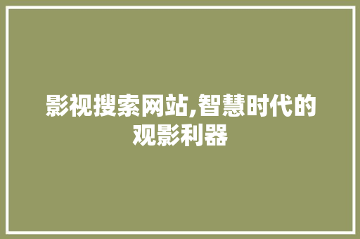 影视搜索网站,智慧时代的观影利器 影视搜索网站,智慧时代的观影利器 Web前端