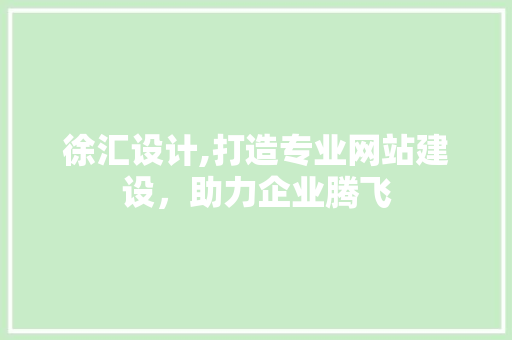 徐汇设计,打造专业网站建设，助力企业腾飞 徐汇设计,打造专业网站建设，助力企业腾飞 Web前端